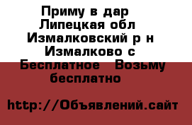 Приму в дар! - Липецкая обл., Измалковский р-н, Измалково с. Бесплатное » Возьму бесплатно   